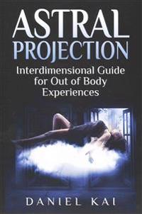 Astral Projection: Interdimensional Guide to Out of Body Experiences