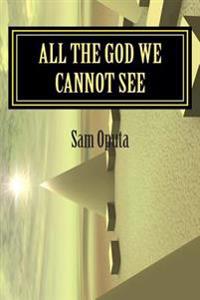 All the God We Cannot See: Why There Is God
