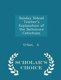 Sunday School Teacher's Explanation of the Baltimore Catechism - Scholar's Choice Edition
