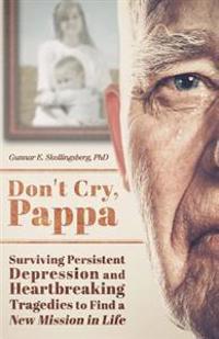 Don't Cry, Pappa: Surviving Persistent Depression and Heartbreaking Tragedies to Find a New Mission in Life