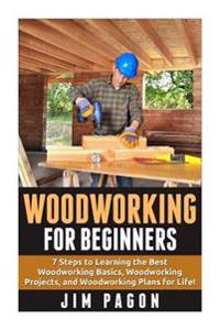 Woodworking for Beginners: 7 Steps to Learning the Very Best Woodworking Basics, Woodworking Projects, and Woodworking Plans!