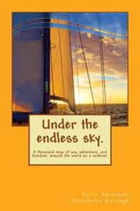 Under the Endless Sky. a Thousand Days of Sea, Adventure, and Freedom: Around the World on a Sailboat.