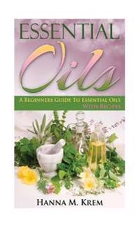 Essential Oils: Aromatherapy: A Complete Guide of Essential Oils and Aromatherapy