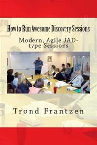 How to Run Awesome Discovery Sessions: Modern, Agile Jad-Type Sessions