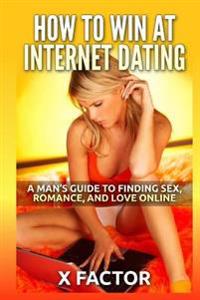 How to Win at Internet Dating: A Man's Guide to Finding Sex, Romance, and Love Online