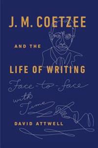 J. M. Coetzee and the Life of Writing: Face-To-Face with Time