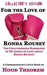 For the Love of Ronda Rousey: The Unauthorized Biography of 50 Things to Love about Ronda Rousey