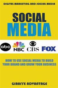 Social Media: How to Use Social Media to Build Your Brand and Grow Your Business