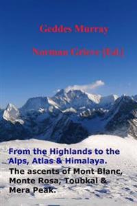 The Complete Highlands to the Alps, Atlas & Himalaya.: The Ascent of Mont Blanc, Monte Rosa, Toubkal, Mera Peak and Scottish Highlands Including the I