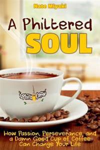 A Philtered Soul: How Passion, Perseverance, and a Damn Good Cup of Coffee Can Change Your Life