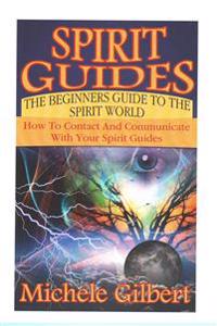 Spirit Guides: The Beginners Guide to the Spirit World: How to Contact and Communicate with Your Spirit Guides
