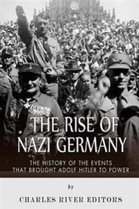 The Rise of Nazi Germany: The History of the Events That Brought Adolf Hitler to Power