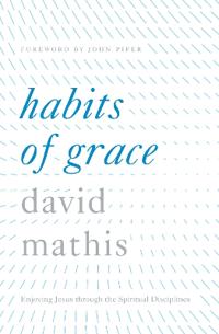 Habits of Grace: Enjoying Jesus Through the Spiritual Disciplines