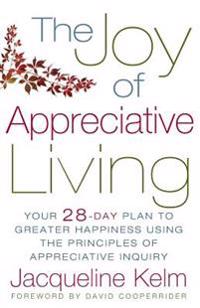 The Joy of Appreciative Living: Your 28-Day Plan to Greater Happiness Using the Principles of Appreciative Inquiry