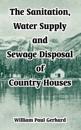 The Sanitation, Water Supply and Sewage Disposal of Country Houses