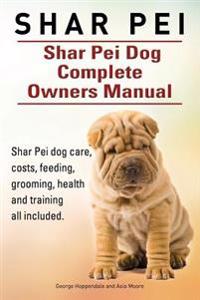 Shar Pei. Shar Pei Dog Complete Owners Manual. Shar Pei Dog Care, Costs, Feeding, Grooming, Health and Training All Included.