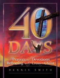 40 Days: Prayers and Devotions Reflecting on the Cross of Christ