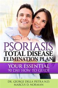 Psoriasis Total Disease Elimination Plan: It Starts with Food Your Essential Natural 90 Day How to Guide Book!