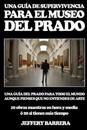 Guía de Supervivencia Para El Museo del Prado: Una Guía del Prado Para Todo El Mundo, Aunque Pienses Que No Entiendes de Arte