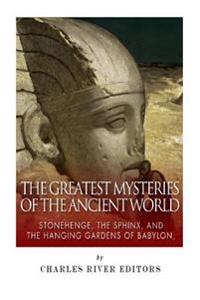 The Greatest Mysteries of the Ancient World: Stonehenge, the Sphinx, and the Hanging Gardens of Babylon