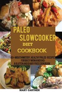 The Paleo Slowcooker Diet Cookbook: 80+ Mouthwatering, Healthy Paleo Recipes for Busy Mom and Dad: A Gluten and Diary Free Cookbook.