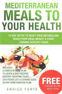 Mediterranean Meals to Your Health: 10-Day Detox to Reset Your Metabolism, Reach Your Ideal Weight & Start Craving Healthy Foods