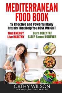 Mediterranean Food Book: 12 Effective and Powerful Daily Rituals That Help You Lose Weight, Find Energy, Live Healthy, Burn Belly Fat & Sleep S