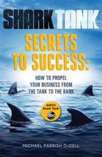 Shark Tank Secrets to Success: How to Propel Your Business from the Tank to the Bank