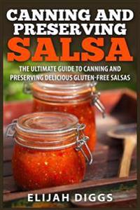 Canning and Preserving Salsa: The Ultimate Guide to Canning and Preserving Delicious Gluten-Free Salsas