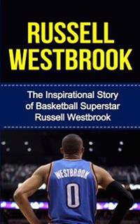 Russell Westbrook: The Inspirational Story of Basketball Superstar Russell Westbrook