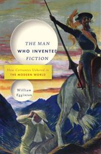 The Man Who Invented Fiction: How Cervantes Ushered in the Modern World