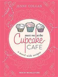 Meet Me at the Cupcake Cafe: A Novel with Recipes