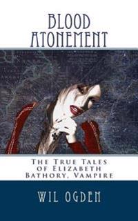 Blood Atonement: The True Tales of Elizabeth Bathory, Vampire