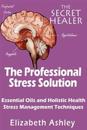 The Professional Stress Solutution: Essential Oils and Holistic Health Stress Management Techniques