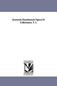 Symeonis Dunelmensis Opera Et Collectanea