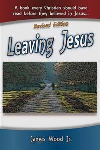 Leaving Jesus: A Book Every Christian Should Have Read Before They Believed in Jesus