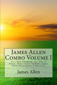 James Allen Combo Volume I: As a Man Thinketh, the Way of Peace, Above Life's Turmoil (James Allen Masterpiece Collection)