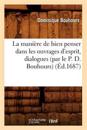 La Mani?re de Bien Penser Dans Les Ouvrages d'Esprit, Dialogues (Par Le P. D. Bouhours) (?d.1687)