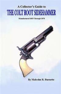 A Collector's Guide to the Colt Root Sidehammer: Manufactured 1855 Through 1870