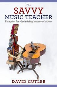 The Savvy Music Teacher: Blueprint for Maximizing Income and Impact