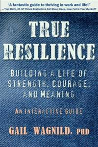 True Resilience: Building a Life of Strength, Courage, and Meaning