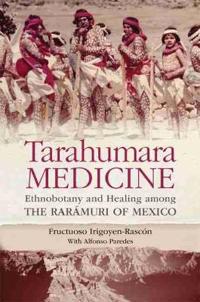Tarahumara Medicine: Ethnobotany and Healing Among the Raramuri of Mexico