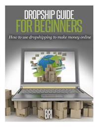 Dropship Guide for Beginners: How to Use Dropshipping to Make Money Online