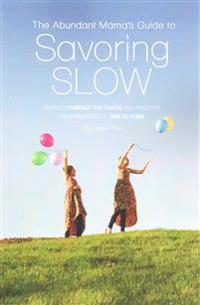 The Abundant Mama's Guide to Savoring Slow: Simplify, Embrace the Chaos and Discover an Abundance of Time at Home