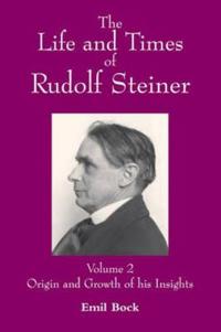 The Life and Times of Rudolf Steiner, Volume 2: Origin and Growth of His Insight