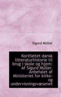 Kortfattet Dansk Litteraturhistorie Til Brug I Skole Og Hjem: AF Sigurd M Ller. Anbefalet AF Ministe