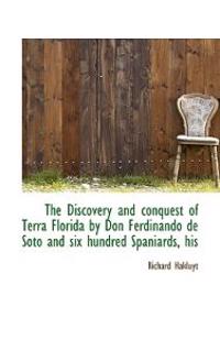 The Discovery and Conquest of Terra Florida by Don Ferdinando de Soto and Six Hundred Spaniards, His