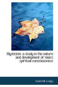 Mysticism, a Study in the Nature and Development of Man's Spiritual Consciousness