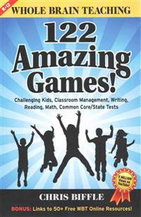 Whole Brain Teaching: 122 Amazing Games!: Challenging Kids, Classroom Management, Writing, Reading, Math, Common Core/State Tests