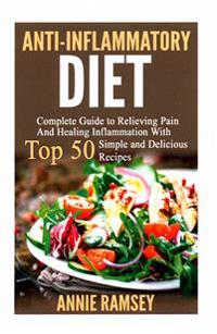 Anti-Inflammatory Diet: Complete Guide to Relieving Pain and Healing Inflammation with Top 50 Simple and Delicious Recipes